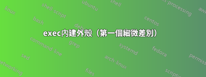 exec內建外殼（第一個細微差別）