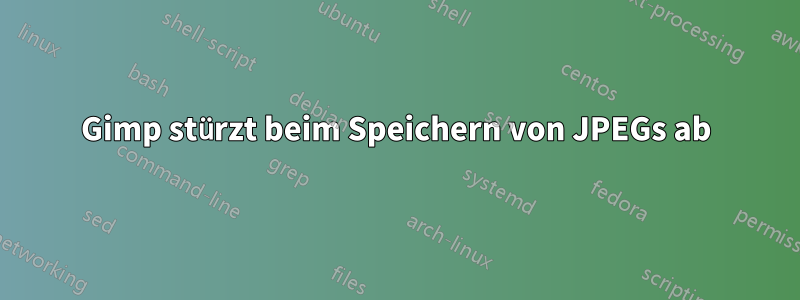 Gimp stürzt beim Speichern von JPEGs ab