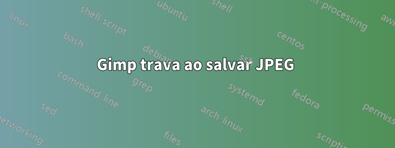 Gimp trava ao salvar JPEG