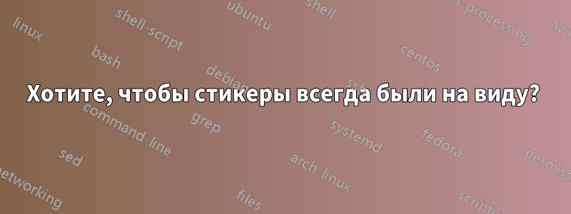 Хотите, чтобы стикеры всегда были на виду?