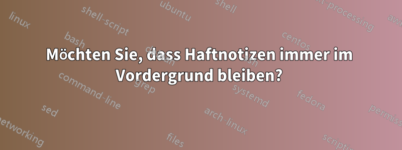 Möchten Sie, dass Haftnotizen immer im Vordergrund bleiben?