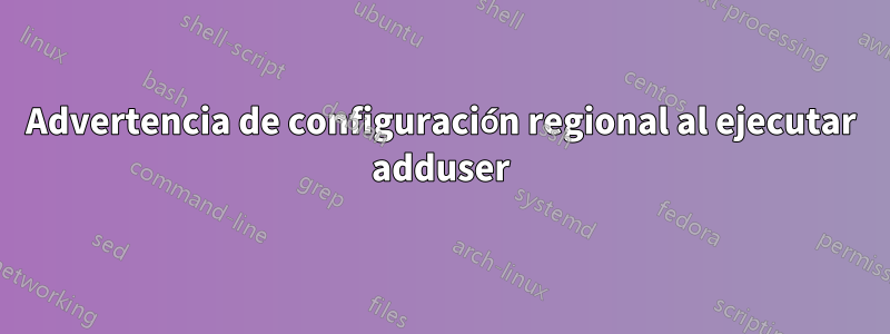 Advertencia de configuración regional al ejecutar adduser