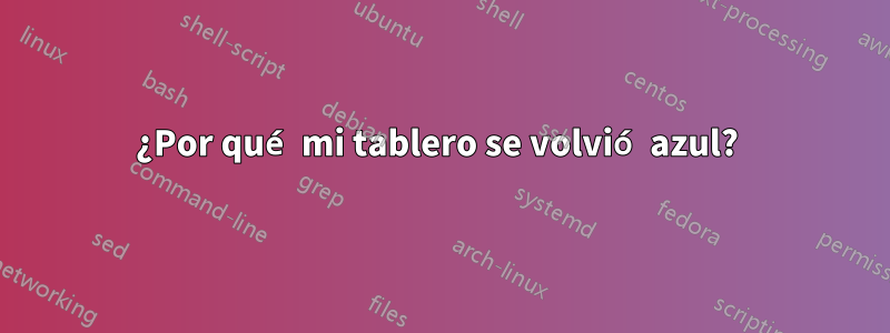 ¿Por qué mi tablero se volvió azul? 