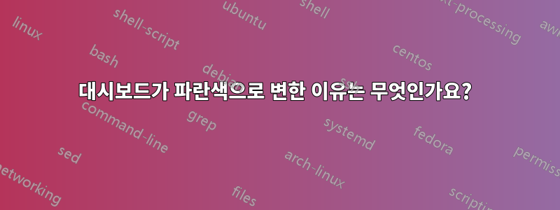 대시보드가 ​​파란색으로 변한 이유는 무엇인가요? 