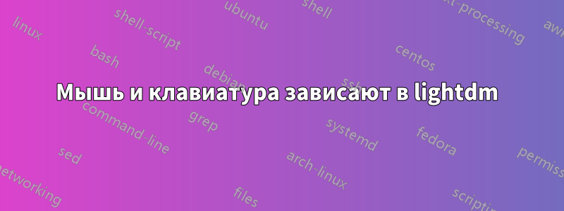 Мышь и клавиатура зависают в lightdm 