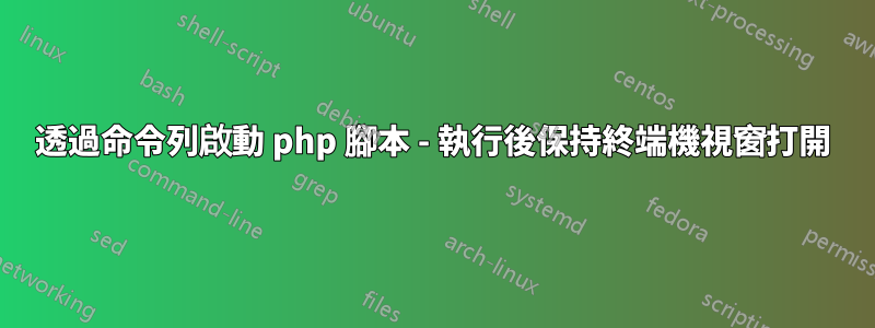 透過命令列啟動 php 腳本 - 執行後保持終端機視窗打開