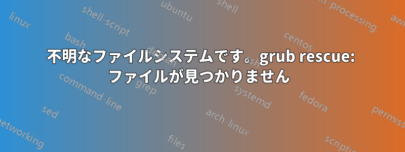 不明なファイルシステムです。grub rescue: ファイルが見つかりません 