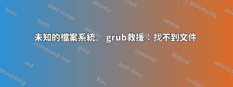 未知的檔案系統。 grub救援：找不到文件