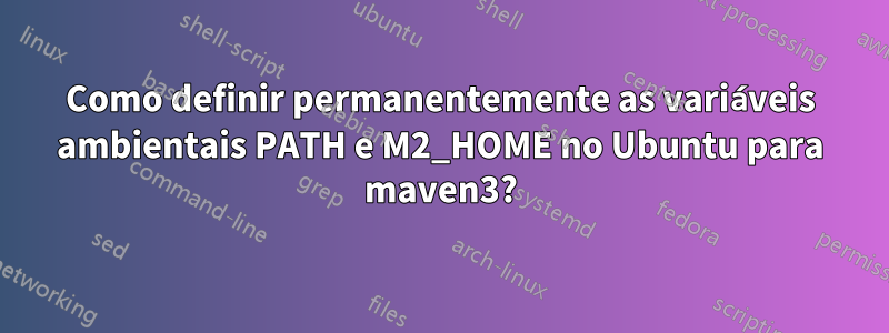 Como definir permanentemente as variáveis ​​ambientais PATH e M2_HOME no Ubuntu para maven3?