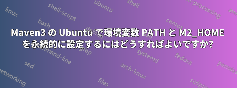 Maven3 の Ubuntu で環境変数 PATH と M2_HOME を永続的に設定するにはどうすればよいですか?