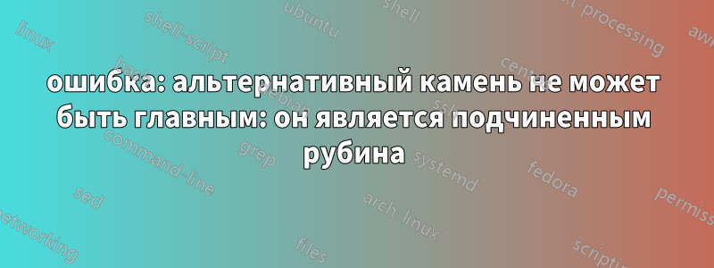 ошибка: альтернативный камень не может быть главным: он является подчиненным рубина