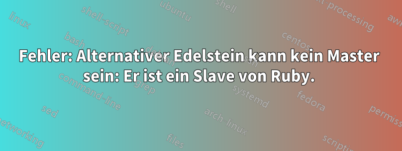 Fehler: Alternativer Edelstein kann kein Master sein: Er ist ein Slave von Ruby.