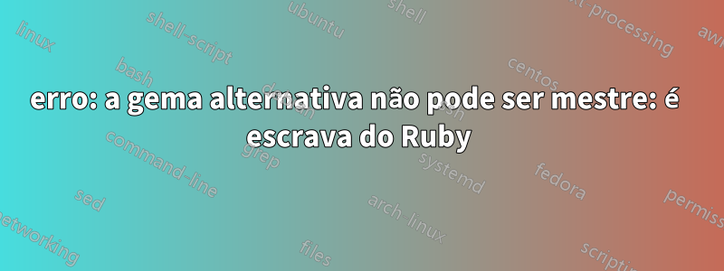 erro: a gema alternativa não pode ser mestre: é escrava do Ruby