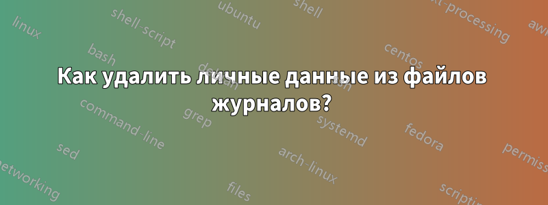 Как удалить личные данные из файлов журналов?