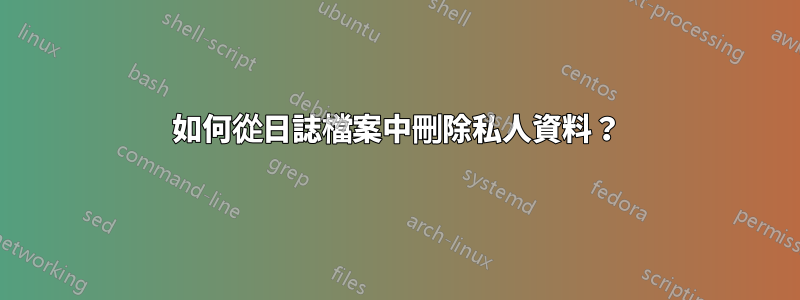 如何從日誌檔案中刪除私人資料？