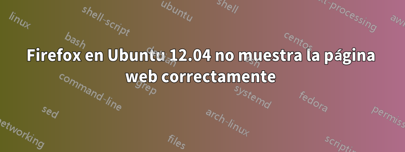 Firefox en Ubuntu 12.04 no muestra la página web correctamente