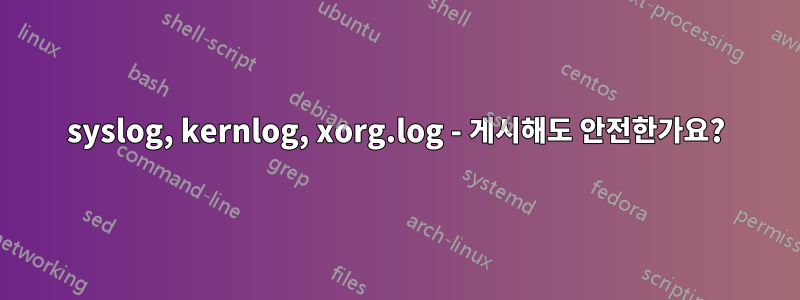 syslog, kernlog, xorg.log - 게시해도 안전한가요?