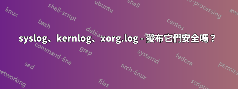 syslog、kernlog、xorg.log - 發布它們安全嗎？