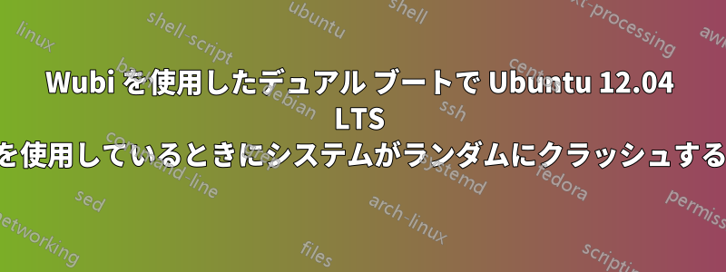 Wubi を使用したデュアル ブートで Ubuntu 12.04 LTS を使用しているときにシステムがランダムにクラッシュする