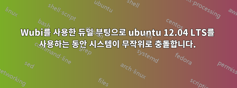 Wubi를 사용한 듀얼 부팅으로 ubuntu 12.04 LTS를 사용하는 동안 시스템이 무작위로 충돌합니다.