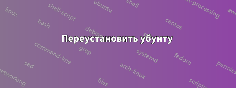 Переустановить убунту