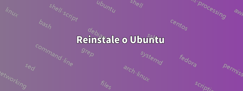 Reinstale o Ubuntu