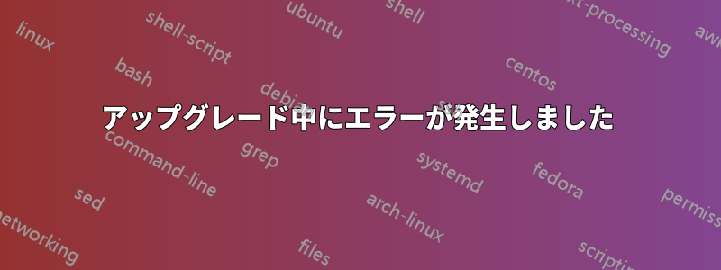 アップグレード中にエラーが発生しました