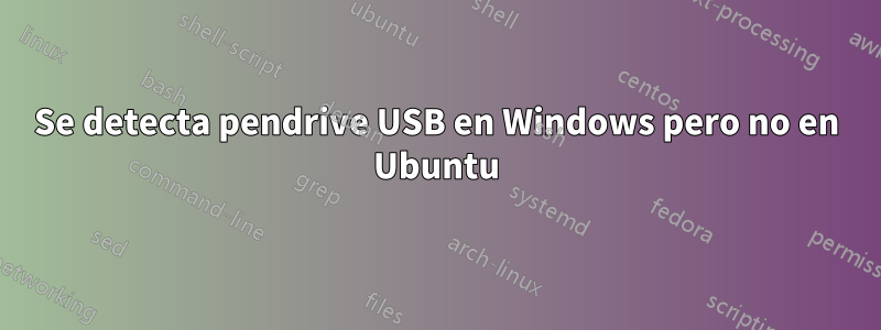 Se detecta pendrive USB en Windows pero no en Ubuntu