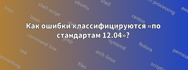 Как ошибки классифицируются «по стандартам 12.04»?