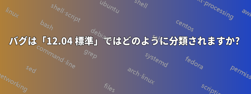 バグは「12.04 標準」ではどのように分類されますか?