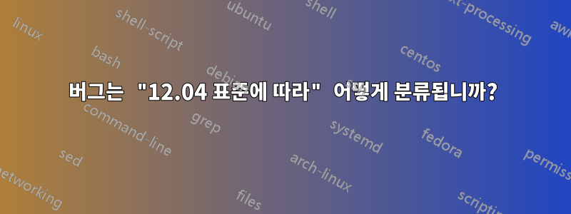 버그는 "12.04 표준에 따라" 어떻게 분류됩니까?