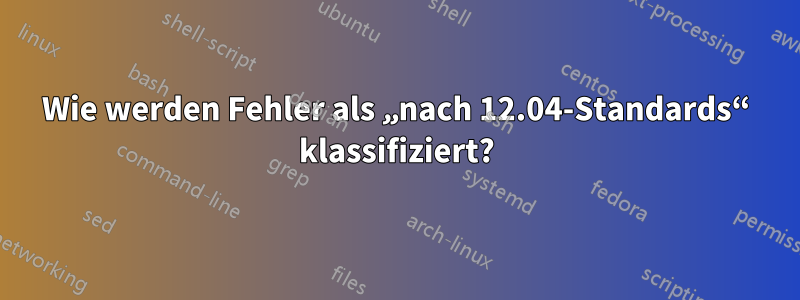 Wie werden Fehler als „nach 12.04-Standards“ klassifiziert?