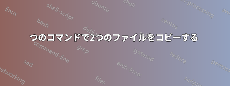 1つのコマンドで2つのファイルをコピーする