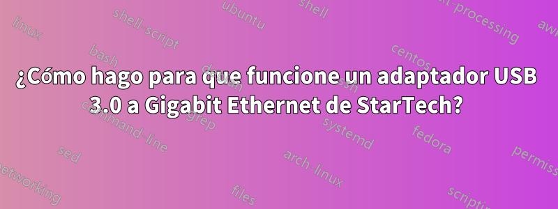 ¿Cómo hago para que funcione un adaptador USB 3.0 a Gigabit Ethernet de StarTech?