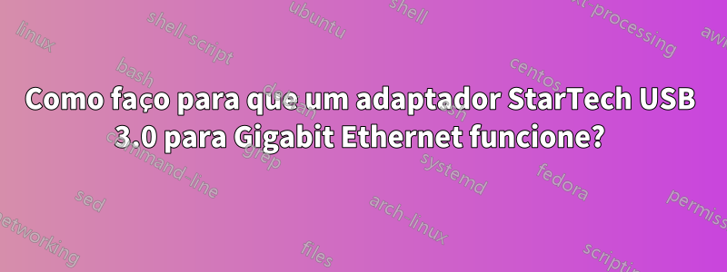 Como faço para que um adaptador StarTech USB 3.0 para Gigabit Ethernet funcione?