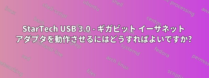 StarTech USB 3.0 - ギガビット イーサネット アダプタを動作させるにはどうすればよいですか?