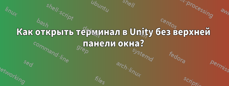 Как открыть терминал в Unity без верхней панели окна?