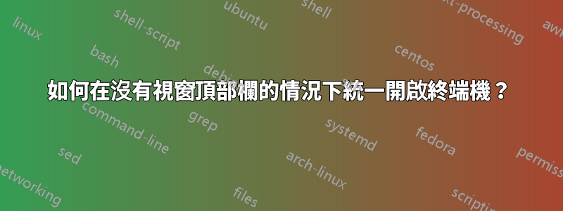 如何在沒有視窗頂部欄的情況下統一開啟終端機？