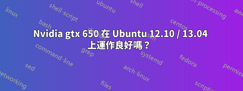 Nvidia gtx 650 在 Ubuntu 12.10 / 13.04 上運作良好嗎？ 