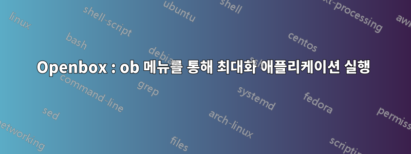 Openbox : ob 메뉴를 통해 최대화 애플리케이션 실행