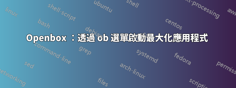 Openbox ：透過 ob 選單啟動最大化應用程式