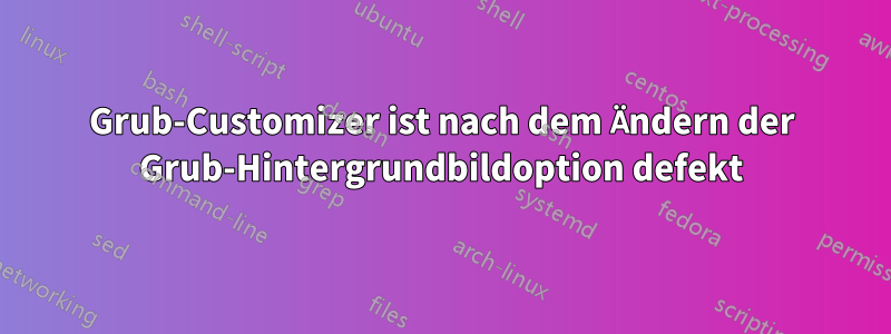 Grub-Customizer ist nach dem Ändern der Grub-Hintergrundbildoption defekt