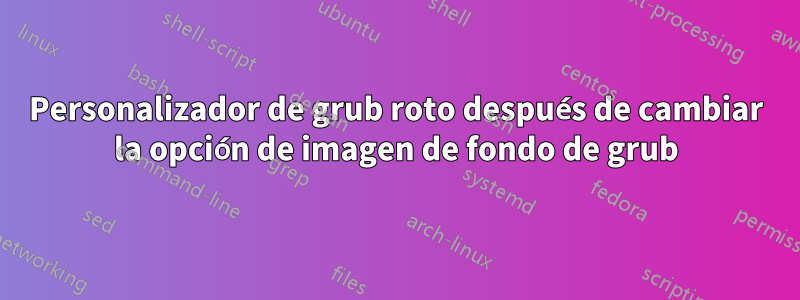 Personalizador de grub roto después de cambiar la opción de imagen de fondo de grub