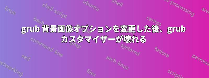 grub 背景画像オプションを変更した後、grub カスタマイザーが壊れる