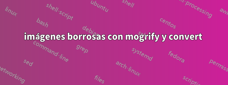 imágenes borrosas con mogrify y convert