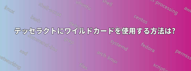 テッセラクトにワイルドカードを使用する方法は?