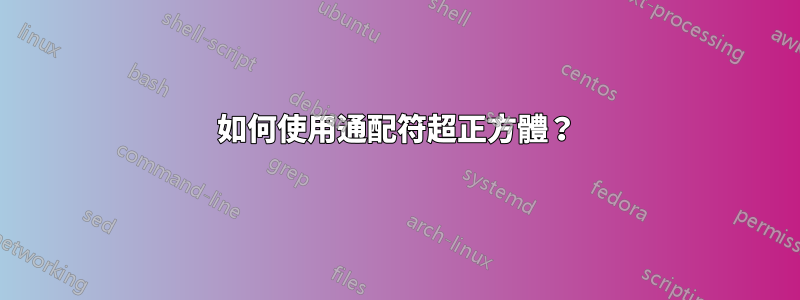 如何使用通配符超正方體？