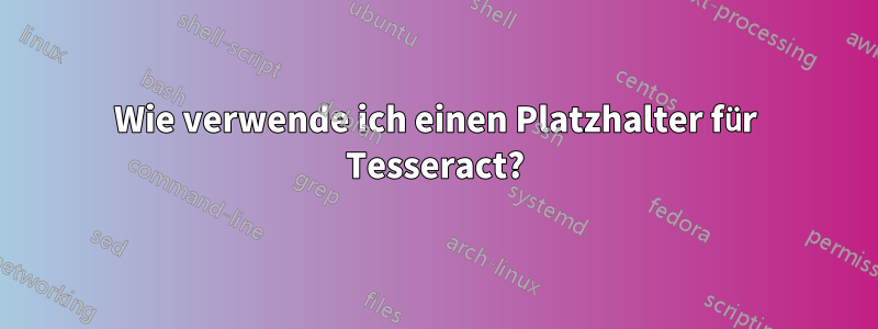 Wie verwende ich einen Platzhalter für Tesseract?