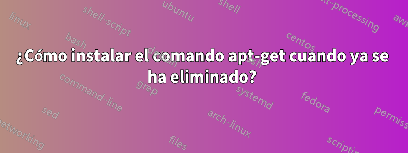 ¿Cómo instalar el comando apt-get cuando ya se ha eliminado?