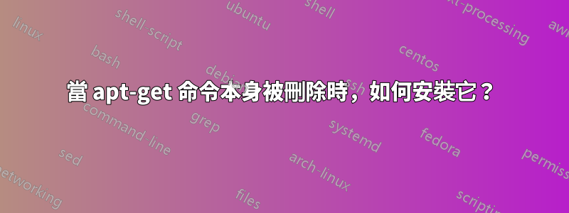 當 apt-get 命令本身被刪除時，如何安裝它？